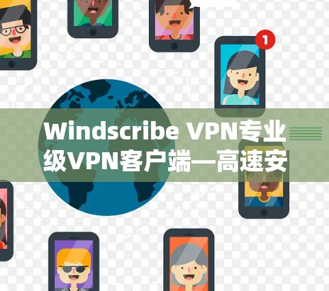 Windscribe VPN专业级VPN客户端—高速安全，全球连通
