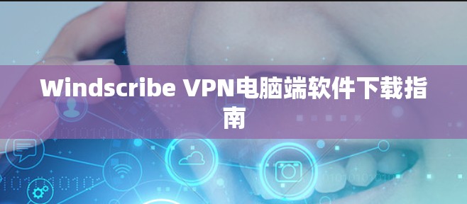 Windscribe VPN电脑端软件下载指南