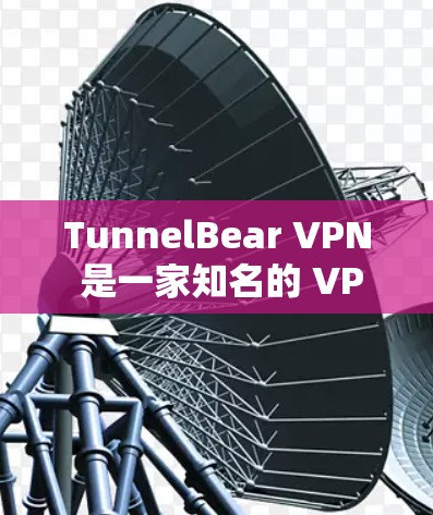 TunnelBear VPN 是一家知名的 VPN 服务提供商，以其强大的隐私保护和安全性而闻名。以下是对 TunnelBear VPN 的全面测评，基于多个方面的分析，帮助您了解其优缺点和适用场景