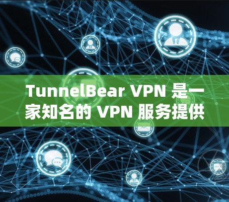 TunnelBear VPN 是一家知名的 VPN 服务提供商，提供高效、安全的网络连接解决方案。以下是关于 TunnelBear VPN 的一些关键信息，帮助你了解其可靠性和如何下载其应用程序