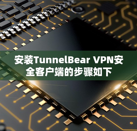 安装TunnelBear VPN安全客户端的步骤如下