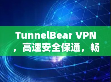 TunnelBear VPN，高速安全保通，畅享无限网速