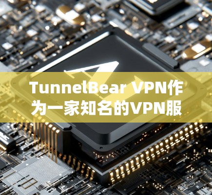 TunnelBear VPN作为一家知名的VPN服务提供商，受到广泛的用户评价和反馈。以下是对其的主要优缺点总结