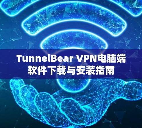 TunnelBear VPN电脑端软件下载与安装指南