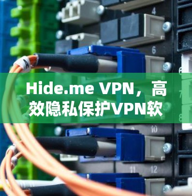 Hide.me VPN，高效隐私保护VPN软件推荐