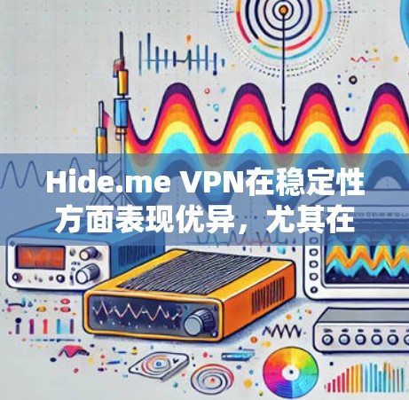Hide.me VPN在稳定性方面表现优异，尤其在服务器分布、连接稳定性、网络延迟和用户体验等方面。以下是对其稳定线路体验的详细分析