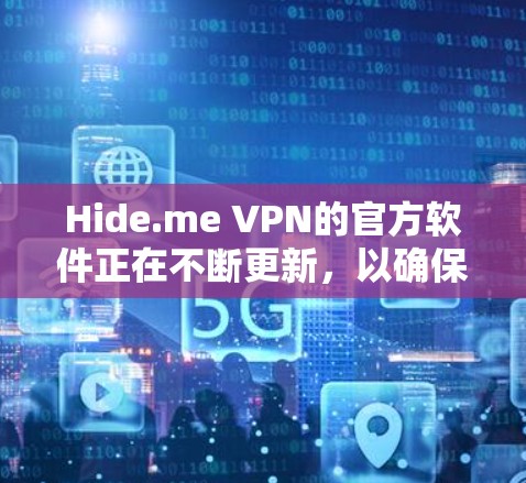 Hide.me VPN的官方软件正在不断更新，以确保用户的隐私和安全。以下是最新版本的信息