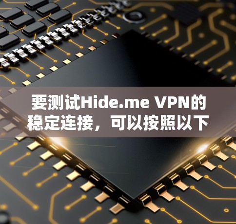 要测试Hide.me VPN的稳定连接，可以按照以下步骤进行
