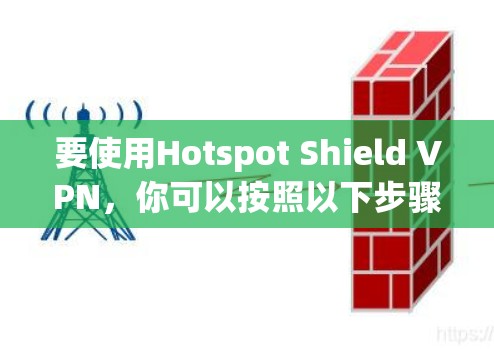 要使用Hotspot Shield VPN，你可以按照以下步骤操作