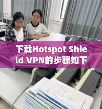 下载Hotspot Shield VPN的步骤如下
