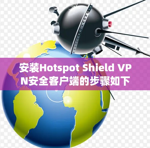 安装Hotspot Shield VPN安全客户端的步骤如下