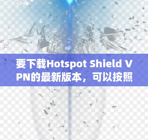 要下载Hotspot Shield VPN的最新版本，可以按照以下步骤操作