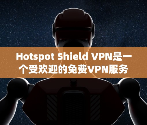 Hotspot Shield VPN是一个受欢迎的免费VPN服务，适合需要基本VPN功能的用户。以下是对其的详细评价