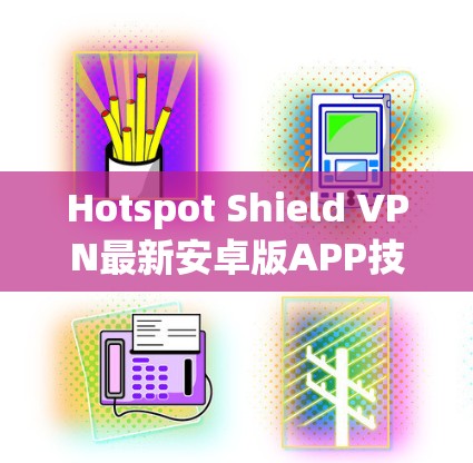 Hotspot Shield VPN最新安卓版APP技术解析