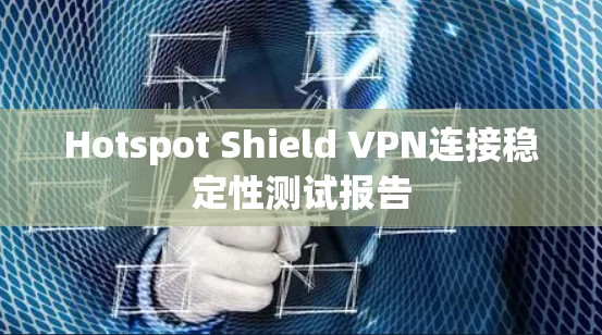 Hotspot Shield VPN连接稳定性测试报告