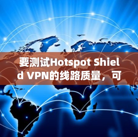 要测试Hotspot Shield VPN的线路质量，可以按照以下步骤进行