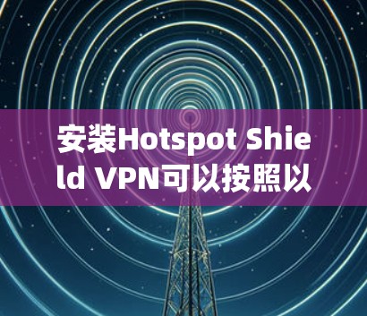 安装Hotspot Shield VPN可以按照以下步骤进行，以确保顺利完成并保护您的隐私