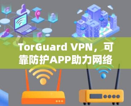 TorGuard VPN，可靠防护APP助力网络安全