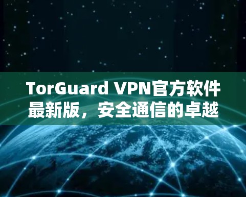 TorGuard VPN官方软件最新版，安全通信的卓越选择
