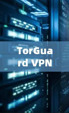 TorGuard VPN 的最新安卓版APP可以通过其官方网站或相关应用商店下载。以下是获取最新版本的步骤和信息