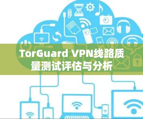 TorGuard VPN线路质量测试评估与分析