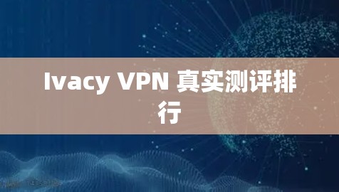 Ivacy VPN 真实测评排行