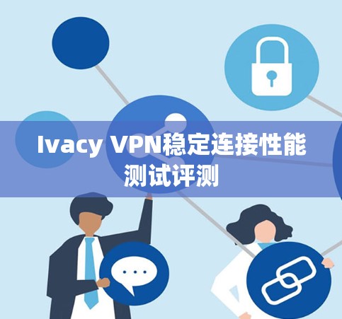 Ivacy VPN稳定连接性能测试评测