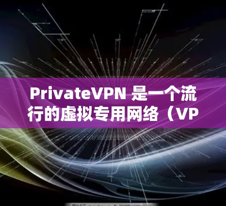 PrivateVPN 是一个流行的虚拟专用网络（VPN）服务提供商，旨在为用户提供匿名网上行、保护隐私和安全的解决方案。以下是下载 PrivateVPN 的步骤