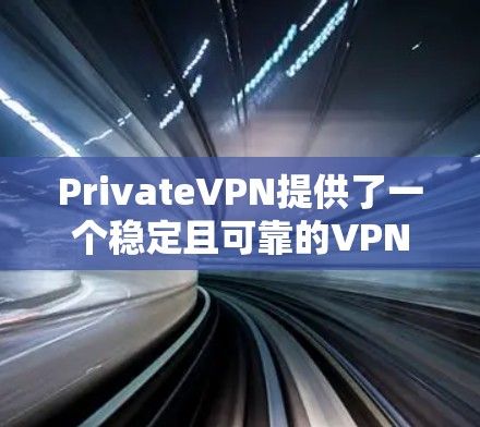 PrivateVPN提供了一个稳定且可靠的VPN服务，适合需要匿名网络访问和加密通信的用户。以下是对其稳定线路体验的详细分析