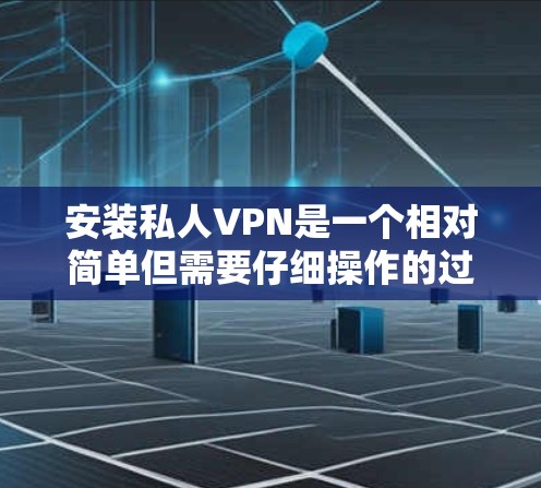 安装私人VPN是一个相对简单但需要仔细操作的过程。以下是分步指南
