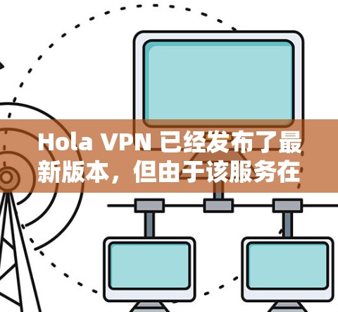 Hola VPN 已经发布了最新版本，但由于该服务在隐私和安全方面存在争议，许多安全专家建议避免使用它。如果你仍然想使用 Hola VPN，以下是最新客户端的下载方法和一些注意事项