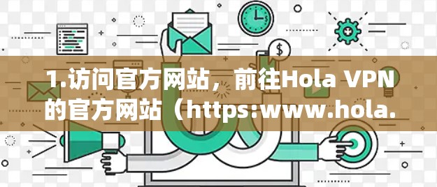 1.访问官方网站，前往Hola VPN的官方网站（https:www.hola.com]https:www.hola.com)