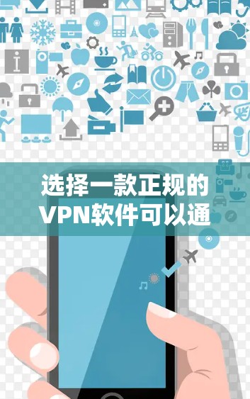 选择一款正规的VPN软件可以通过以下步骤确保安全和隐私