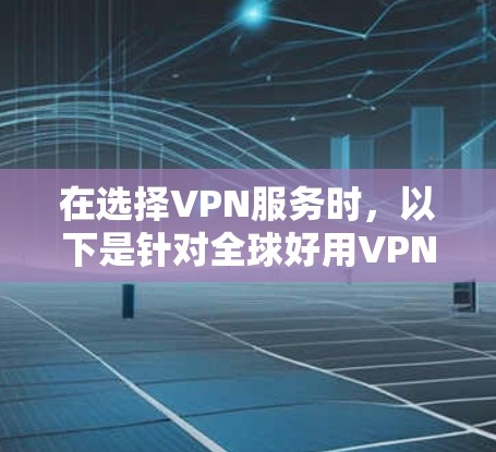 在选择VPN服务时，以下是针对全球好用VPN的综合评价和建议