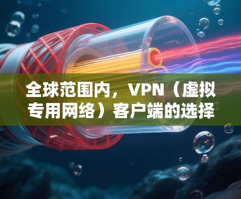 全球范围内，VPN（虚拟专用网络）客户端的选择多种多样，以下是一些最新且受欢迎的VPN服务提供商及其客户端