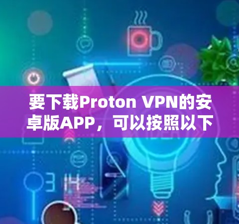 要下载Proton VPN的安卓版APP，可以按照以下步骤操作