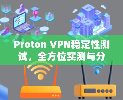 Proton VPN稳定性测试，全方位实测与分析