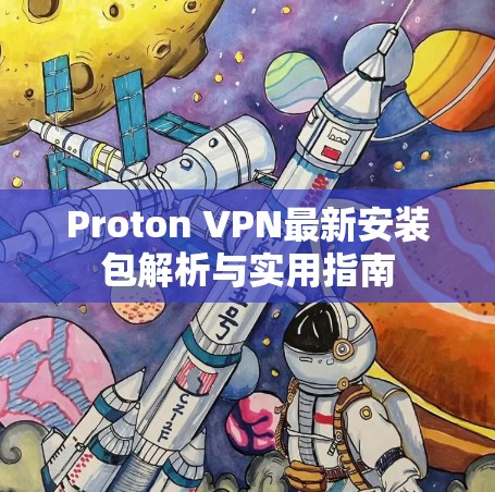 Proton VPN最新安装包解析与实用指南