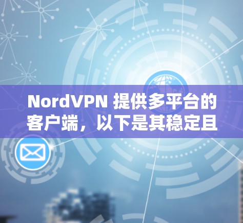 NordVPN 提供多平台的客户端，以下是其稳定且推荐的客户端版本