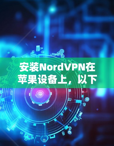 安装NordVPN在苹果设备上，以下是详细的步骤指南