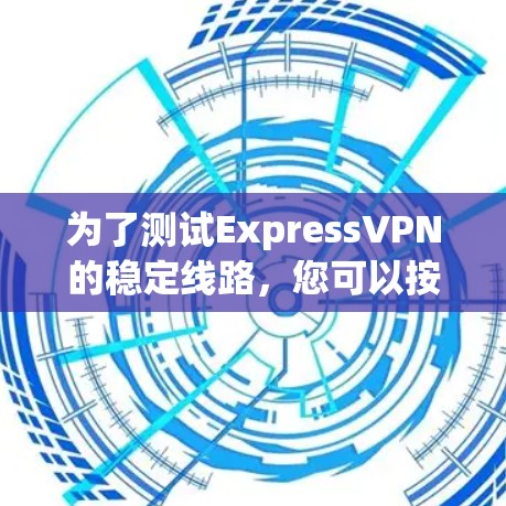 为了测试ExpressVPN的稳定线路，您可以按照以下步骤进行