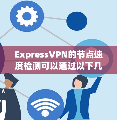 ExpressVPN的节点速度检测可以通过以下几种方式进行