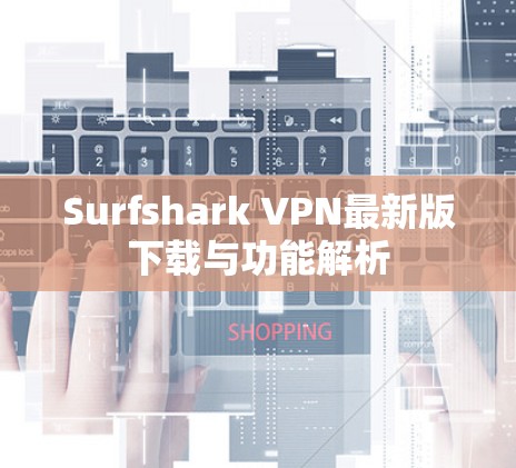 Surfshark VPN最新版下载与功能解析