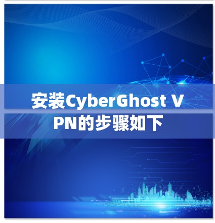 安装CyberGhost VPN的步骤如下
