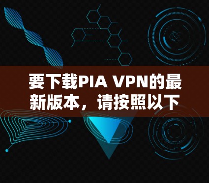 要下载PIA VPN的最新版本，请按照以下步骤操作