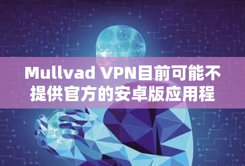 Mullvad VPN目前可能不提供官方的安卓版应用程序。不过，你仍然可以通过以下方法使用Mullvad VPN在你的安卓设备上