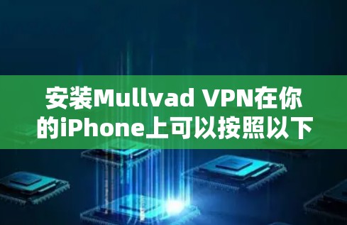 安装Mullvad VPN在你的iPhone上可以按照以下步骤进行