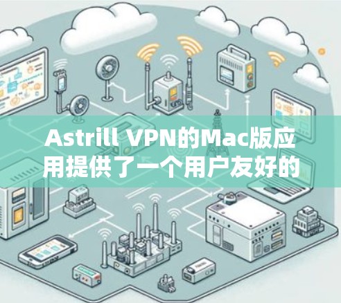 Astrill VPN的Mac版应用提供了一个用户友好的界面和强大的功能，适合需要安全连接的用户。以下是对该应用的详细分析和总结