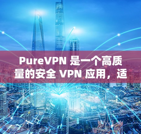 PureVPN 是一个高质量的安全 VPN 应用，适合需要保护隐私和安全的用户。以下是对 PureVPN 的详细分析和建议