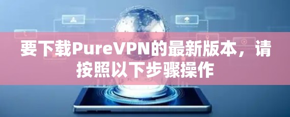 要下载PureVPN的最新版本，请按照以下步骤操作
